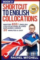 Shortcut to English Collocations: Master 400+ English Collocations in Used Explained Under 20 Minutes a Day (Book 3) 1520588178 Book Cover