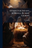 Hymns For Infant Schools, By Mrs. Gilbert... 1271335557 Book Cover