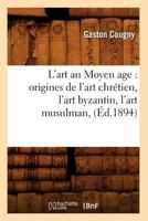 L'Art Au Moyen Age: Origines de L'Art Chra(c)Tien, L'Art Byzantin, L'Art Musulman, (A0/00d.1894) 2012566227 Book Cover