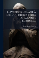 Élévations De L'âme À Dieu, Ou Prières Tirées De La Sainte Écriture,... 1246279118 Book Cover