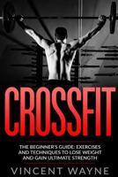 Crossfit: The Beginner's Guide: Exercises and Techniques to Lose Weight and Gain Ultimate Strength 1532977050 Book Cover