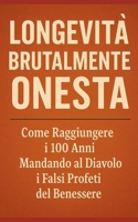 LONGEVITÀ BRUTALMENTE ONESTA: Come Raggiungere i 100 Anni Mandando al Diavolo i Falsi Profeti del Benessere (Italian Edition) B0FD3W87X7 Book Cover