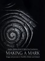 Making a Mark: Image and Process in Neolithic Britain and Ireland 1789251885 Book Cover