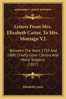 Letters From Mrs. Elizabeth Carter, To Mrs. Montagu V2: Between The Years 1755 And 1800, Chiefly Upon Literary And Moral Subjects 0548738580 Book Cover