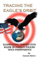 Tracing The Eagle's Orbit: Illuminating Insights Into Major US Foreign Policies Since Independence 1425106706 Book Cover