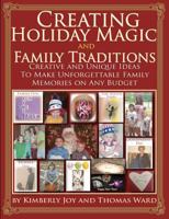 Creating Holiday Magic & Family Traditions: Creative and Unique Ideas to Make Unforgettable Family Memories on Any Budget 1477640509 Book Cover