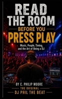 Read the Room Before You Press Play: Music, People, Timing, and the Art of Being a DJ B0HJC9J1YX Book Cover