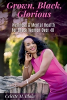 Grown, Black, Glorious: Wellness & Mental Health for Black Women Over 40 B0FJYC6ZZN Book Cover