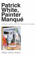 Patrick White, Painter Manque: Painters, Paintings, and Their Influence on His Writing 0522850324 Book Cover