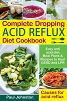Complete Dropping Acid Reflux Diet Cookbook: Easy Anti Acid Diet Meal Plans & Recipes to Heal GERD and LPR. Causes for Acid Reflux. 1729023118 Book Cover