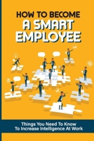 How To Become A Smart Employee: Things You Need To Know To Increase Intelligence At Work: Ways To Improve Decision Making Skills B09C9Q4MSF Book Cover