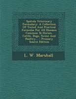 Spatula Veterinary Formulary: A Collection of Tested and Practical Formulas for All Diseases Common to Horses, Cattle, Dogs, Swine and Poultry... - 1017265291 Book Cover