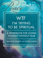 Wtf I'm Trying to Be Spiritual: A Workbook for Loving Yourself Without Fear 1504984382 Book Cover