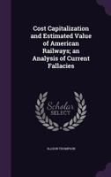 Cost capitalization and estimated value of American railways; an analysis of current fallacies 0526402709 Book Cover