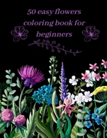 50 easy flowers coloring book for beginners: Beautiful Floral Garden Patterns and Botanical Floral Patterns | Over 50 relaxing nature and botanical designs available for coloring B09TGWXY6Z Book Cover