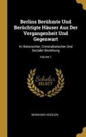 Berlins Berühmte Und Berüchtigte Häuser Aus Der Vergangenheit Und Gegenwart: In Historischer, Criminalistischer Und Socialer Beziehung; Volume 1 0270385363 Book Cover