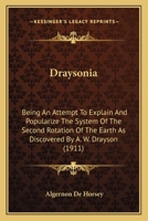 Draysonia, Being an Attempt to Explain and Popularise the System of the Second Rotation of the Earth As Discovered by the Late Major-General A. W. ... Glacial Period, and Furnishing General Dr 1010406140 Book Cover