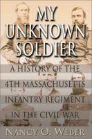 My Unknown Soldier: A History of the 4th Massachusetts Infantry Regiment in the Civil War 1572492961 Book Cover