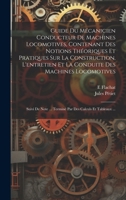 Guide Du Mécanicien Conducteur De Machines Locomotives, Contenant Des Notions Théoriques Et Pratiques Sur La Construction, L'entretien Et La Conduite ... Des Calculs Et Tableaux ... (French Edition) 1019974842 Book Cover