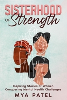 Sisterhood of Strength: Inspiring Stories of Women Conquering Mental Health Challenges B0C8RCQ1M1 Book Cover