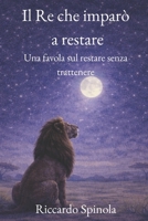 Il Re che imparò a restare: Una favola sul restare senza trattenere (Italian Edition) B0GLX6DH1Q Book Cover