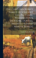 The Christian Berkey Family of Somerset Co., Pa., Clark, Washington & Jackson Counties, Indiana / [Lennie Martin Berkey] 1019360534 Book Cover