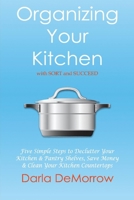 Organizing Your Kitchen With Sort and Succeed: Five Simple Steps to Declutter  Your Kitchen and Pantry Shelves, Save Money 1543956718 Book Cover