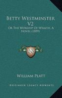 Betty Westminster V2: Or The Worship Of Wealth, A Novel 1436787858 Book Cover