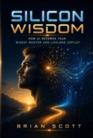 Silicon Wisdom: How AI Becomes Your Wisest Mentor and Lifelong Copilot B0H2SFDWJM Book Cover