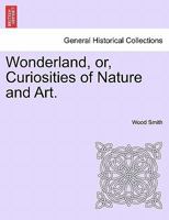 Wonderland, or, Curiosities of Nature and Art. 124091718X Book Cover