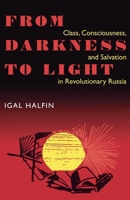 From Darkness to Light: Class, Consciousness, and Salvation in Revolutionary Russia (Pitt Series in Russian and East European Studies) 0822957043 Book Cover