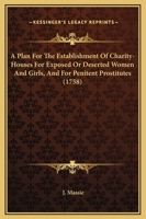 A Plan For The Establishment Of Charity-Houses For Exposed Or Deserted Women And Girls, And For Penitent Prostitutes 1120126134 Book Cover