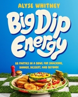 Big Dip Energy: 88 Parties in a Bowl for Snacking, Dinner, Dessert, and Beyond! 0063320495 Book Cover