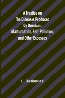 A Treatise on the Diseases Produced By Onanism, Masturbation, Self-Pollution, and Other Excesses 9361478982 Book Cover