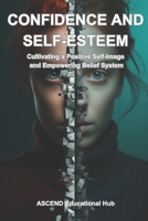 Confidence and Self-Esteem: Cultivating a Positive Self-Image and Empowering Belief System B0CPYGB7PJ Book Cover