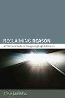 Reclaiming Reason: A Christian's Guide to Recognizing Logical Fallacies 1610977815 Book Cover