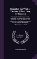 Report of the Trial of Thomas Wilson Dorr, for Treason: Including the Testimony at Length, Arguments of Counsel, the Charge of the Chief Justice, the Motions and Arguments On the Questions of a New Tr 1358922144 Book Cover
