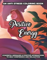 An Anti Stress Coloring Book Positive Energy Powerful Messages & Positive Affirmations To Help Confidence And Relaxation: Relaxing And Uplifting ... Color B08W3KS452 Book Cover