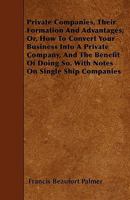 Private companies and syndicates, their formation and advantages: being a concise popular statement of the mode of converting a business into a ... and syndicates for miscellaneous purposes. 1240133871 Book Cover