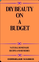 DIY Beauty on a Budget: Natural Homemade Recipes and Remedies B0DWN86JPK Book Cover