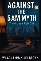 Against the 5AM Myth: Thriving as a Night Owl 1923604562 Book Cover