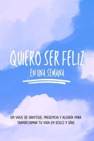 Quiero ser feliz en una semana: Un viaje de gratitud, presencia y alegría para transformar tu vida en solo 7 días (Spanish Edition) B0F6SZK1S1 Book Cover