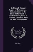 Eighteenth Annual Report of the Insurance Commissioner of the State of Maryland, to His Excellency, Elihu E. Jackson, Governor, June 1st, 1889. Volume 1890 1355383714 Book Cover