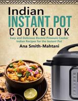 Indian Instant Pot Cookbook: Easy and Delicious Electric Pressure Cooker Indian Recipes for the Instant Pot 1984028189 Book Cover