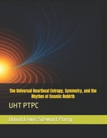 The Universal Heartbeat Entropy, Symmetry, and the Rhythm of Cosmic Rebirth: UHT PTPC B0FK3X5N3F Book Cover