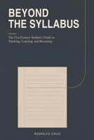 BEYOND THE SYLLABUS: The 21st-Century Student’s Guide to Thinking, Learning, and Becoming B0HJ6X166D Book Cover