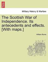 The Scottish War of Independence. Its antecedents and effects. [With maps.] Vol. I 1241557365 Book Cover