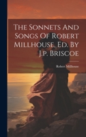 The Sonnets And Songs Of Robert Millhouse, Ed. By J.p. Briscoe 1022266462 Book Cover