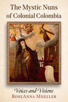 The Mystic Nuns of Colonial Colombia: Voices and Visions 1476696721 Book Cover