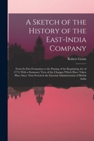 A Sketch of the History of the East-India Company: From Its First Formation to the Passing of the Regulating Act of 1773; With a Summary View of the ... the Internal Administration of British India 1018055053 Book Cover